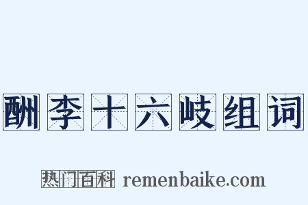 酬李十六岐组词是什么意思的图片